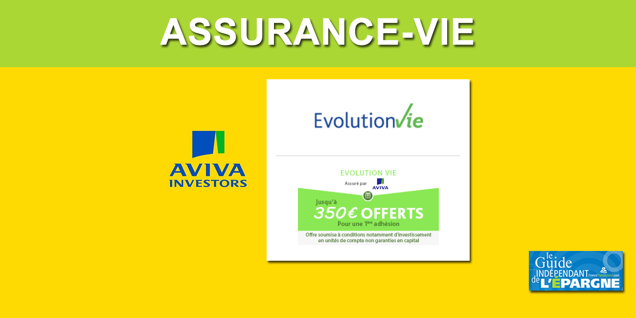 Assurance-Vie Évolution Vie (AVIVA) : 350€ offerts et le rendement de votre fonds euros doublé en 2020 et 2021, à saisir avant le 10 août 2020 Assurance-Vie Évolution Vie (AVIVA) : 350€ offerts et le rendement de votre fonds euros doublé en 2020 et 2021, à saisir avant le 10 août 2020